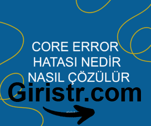 core-error-hatasi-300x251-1 Core Error Hatası Nedir, Nasıl Çözülür